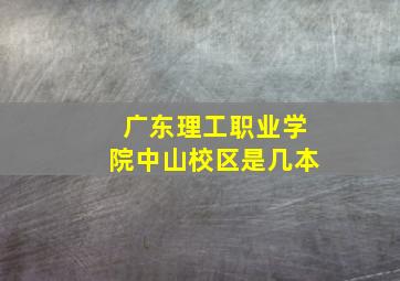 广东理工职业学院中山校区是几本