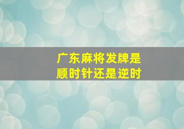 广东麻将发牌是顺时针还是逆时