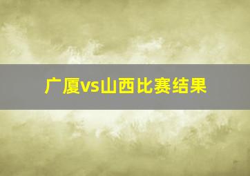 广厦vs山西比赛结果