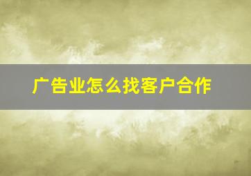 广告业怎么找客户合作