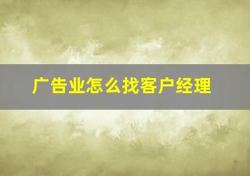 广告业怎么找客户经理