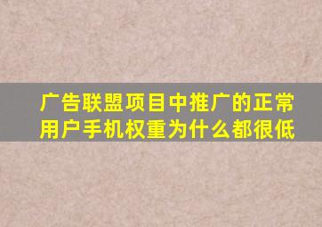 广告联盟项目中推广的正常用户手机权重为什么都很低