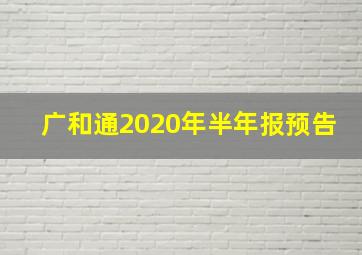 广和通2020年半年报预告