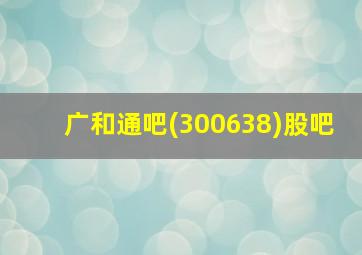 广和通吧(300638)股吧