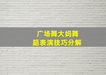 广场舞大妈舞蹈表演技巧分解