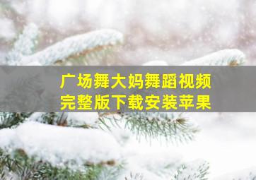 广场舞大妈舞蹈视频完整版下载安装苹果