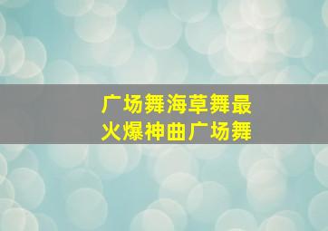 广场舞海草舞最火爆神曲广场舞