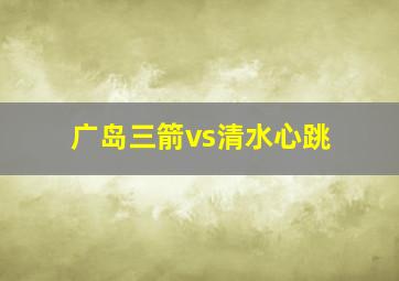 广岛三箭vs清水心跳