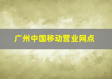 广州中国移动营业网点