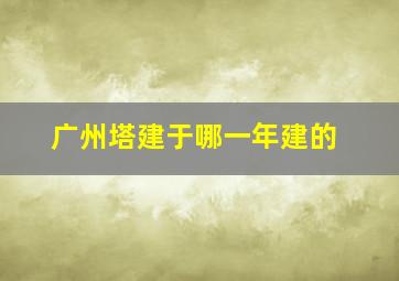 广州塔建于哪一年建的