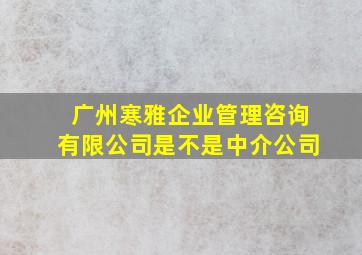 广州寒雅企业管理咨询有限公司是不是中介公司