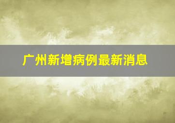 广州新增病例最新消息