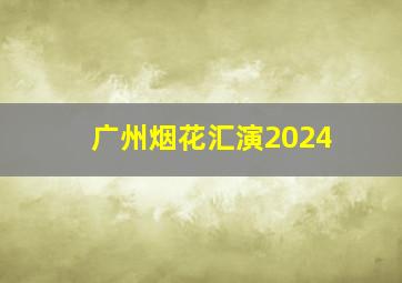 广州烟花汇演2024