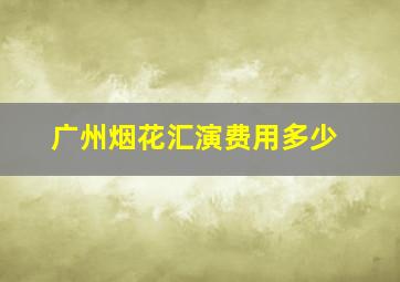 广州烟花汇演费用多少