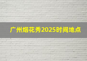 广州烟花秀2025时间地点