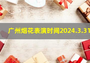 广州烟花表演时间2024.3.31