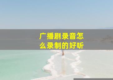 广播剧录音怎么录制的好听