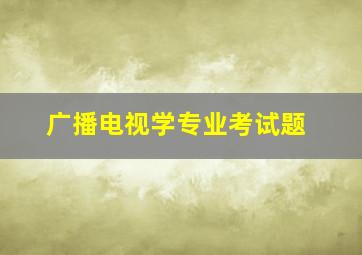 广播电视学专业考试题