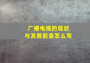 广播电视的现状与发展前景怎么写