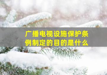 广播电视设施保护条例制定的目的是什么