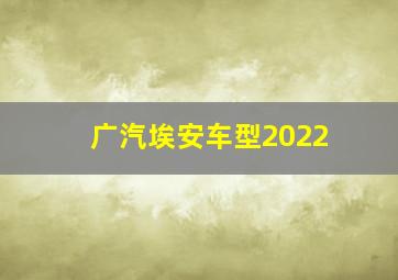 广汽埃安车型2022