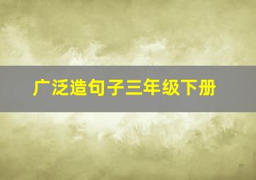 广泛造句子三年级下册