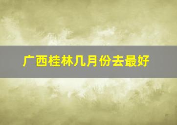 广西桂林几月份去最好