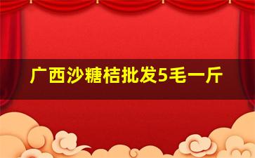 广西沙糖桔批发5毛一斤