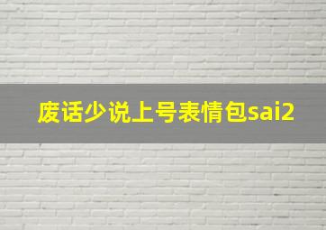 废话少说上号表情包sai2