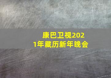 康巴卫视2021年藏历新年晚会