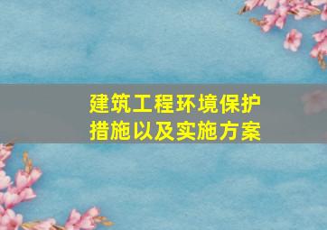 建筑工程环境保护措施以及实施方案