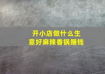 开小店做什么生意好麻辣香锅赚钱