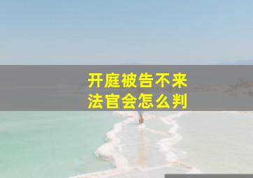 开庭被告不来法官会怎么判