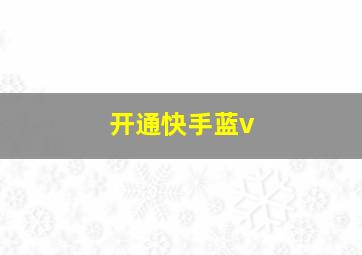 开通快手蓝v