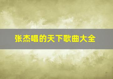 张杰唱的天下歌曲大全