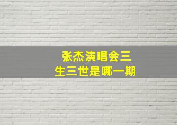 张杰演唱会三生三世是哪一期