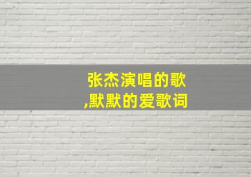 张杰演唱的歌,默默的爱歌词