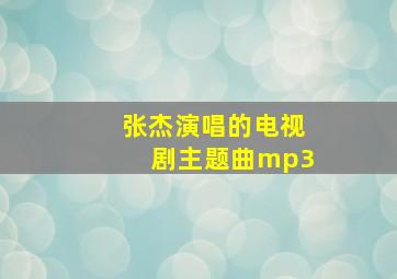 张杰演唱的电视剧主题曲mp3