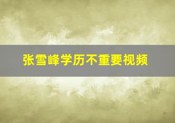 张雪峰学历不重要视频