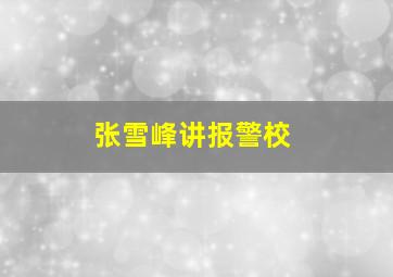 张雪峰讲报警校