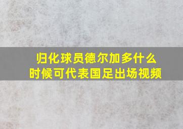 归化球员德尔加多什么时候可代表国足出场视频