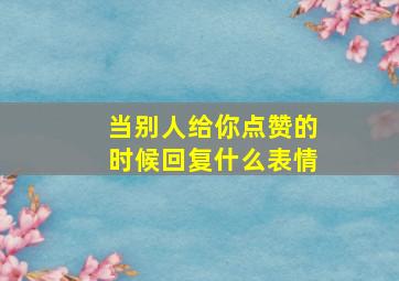 当别人给你点赞的时候回复什么表情