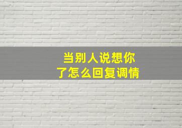 当别人说想你了怎么回复调情