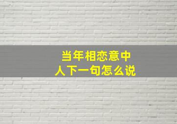 当年相恋意中人下一句怎么说