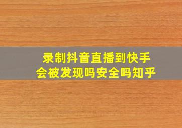 录制抖音直播到快手会被发现吗安全吗知乎