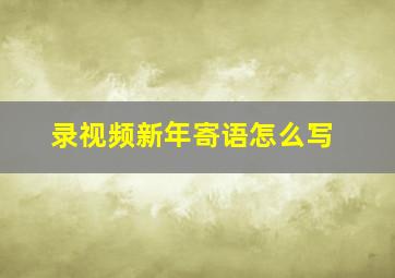 录视频新年寄语怎么写