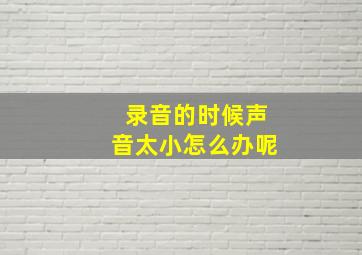 录音的时候声音太小怎么办呢