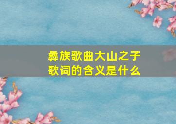 彝族歌曲大山之子歌词的含义是什么