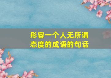 形容一个人无所谓态度的成语的句话