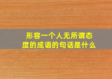 形容一个人无所谓态度的成语的句话是什么